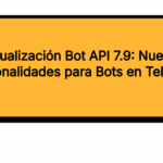 Actualización Bot API 7.9: Nuevas Funcionalidades para Bots en Telegram